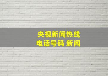 央视新闻热线电话号码 新闻